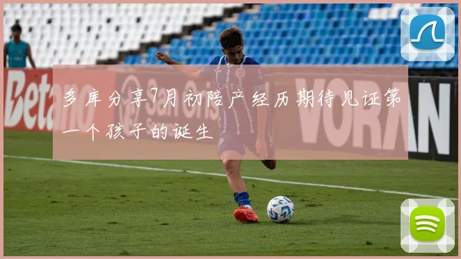 多库分享7月初陪产经历期待见证第一个孩子的诞生