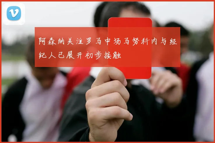阿森纳关注罗马中场马努科内与经纪人已展开初步接触