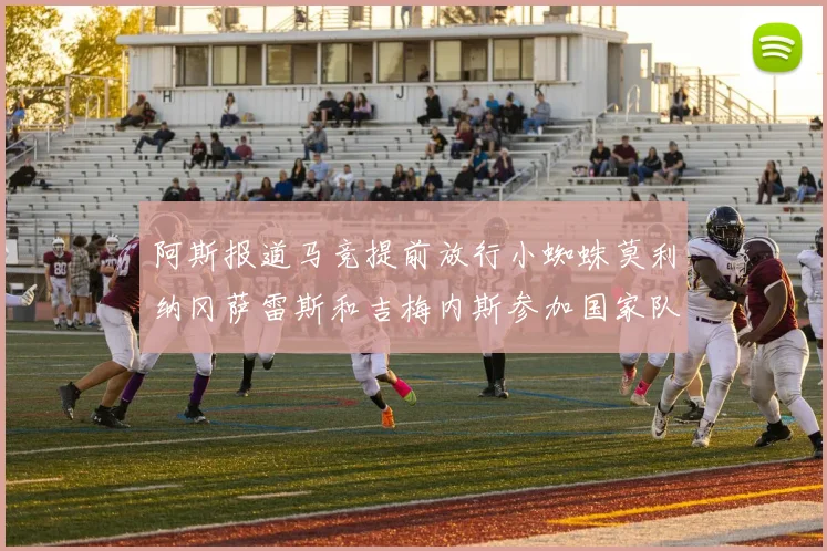阿斯报道马竞提前放行小蜘蛛莫利纳冈萨雷斯和吉梅内斯参加国家队集训